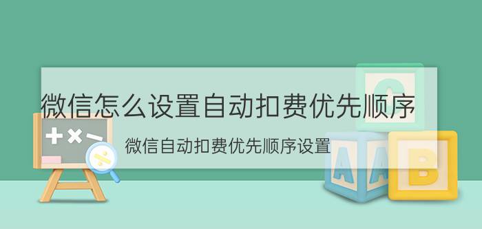 微信怎么设置自动扣费优先顺序 微信自动扣费优先顺序设置